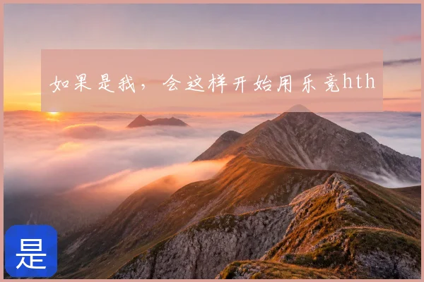 如果是我，会这样开始用乐竞hth