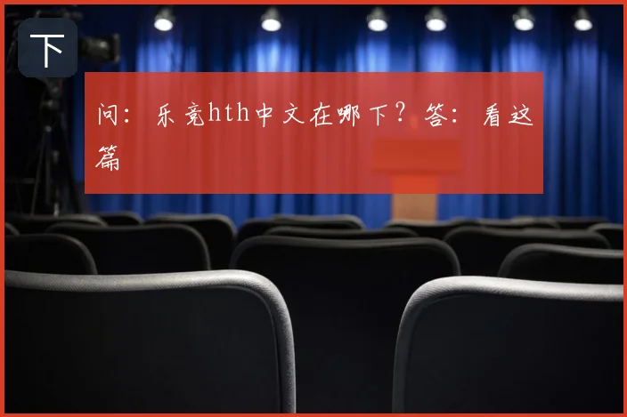 问：乐竞hth中文在哪下？答：看这篇